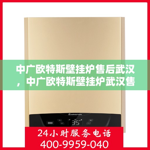 中广欧特斯壁挂炉售后武汉，中广欧特斯壁挂炉武汉售后服务中心，专业团队，贴心服务