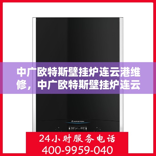 中广欧特斯壁挂炉连云港维修，中广欧特斯壁挂炉连云港专业维修服务