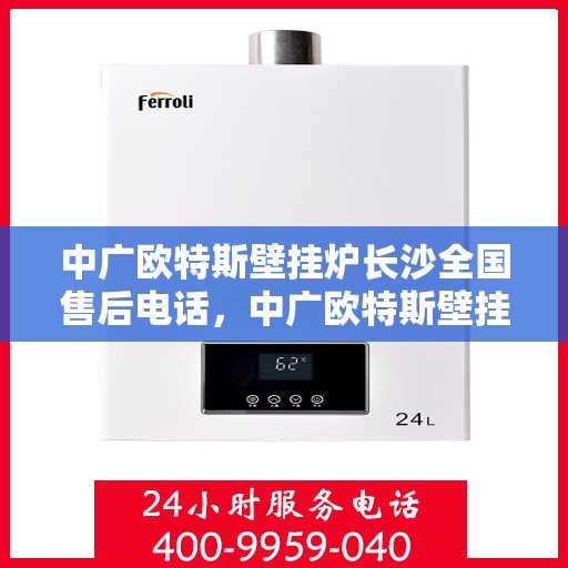 中广欧特斯壁挂炉长沙全国售后电话，中广欧特斯壁挂炉长沙售后服务热线及全国售后电话汇总