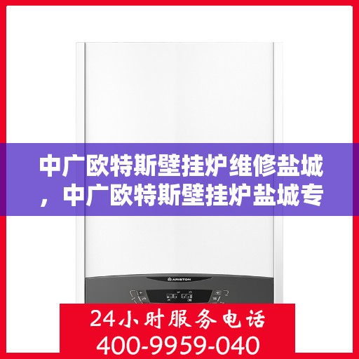 中广欧特斯壁挂炉维修盐城，中广欧特斯壁挂炉盐城专业维修服务