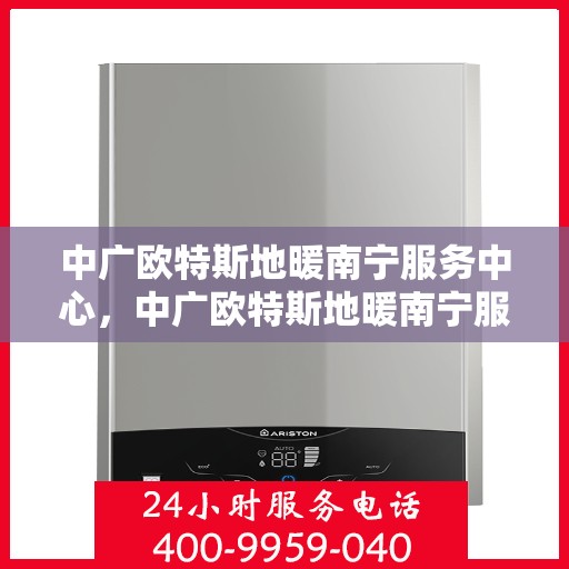 中广欧特斯地暖南宁服务中心，中广欧特斯地暖南宁服务中心，专业服务的温暖之选