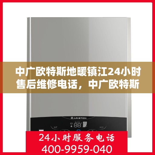 中广欧特斯地暖镇江24小时售后维修电话，中广欧特斯地暖镇江全天候售后维修服务热线