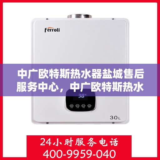 中广欧特斯热水器盐城售后服务中心，中广欧特斯热水器盐城售后服务中心，专业服务的温馨港湾