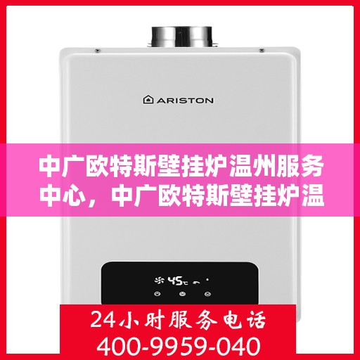 中广欧特斯壁挂炉温州服务中心，中广欧特斯壁挂炉温州服务中心，专业维修与优质服务并行