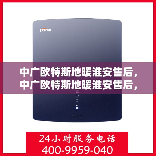 中广欧特斯地暖淮安售后，中广欧特斯地暖淮安售后，专业服务的温暖守护