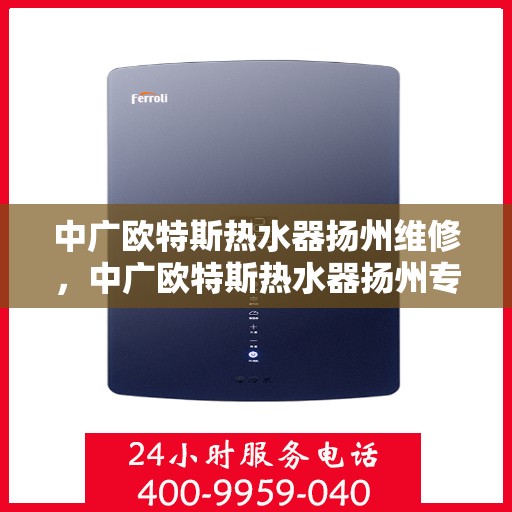 中广欧特斯热水器扬州维修，中广欧特斯热水器扬州专业维修服务指南