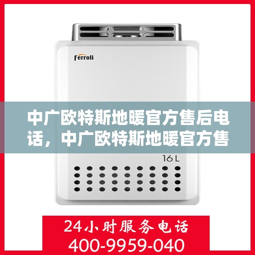 中广欧特斯地暖官方售后电话，中广欧特斯地暖官方售后电话，专业服务，温暖您的家。