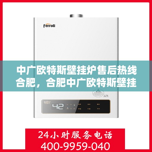 中广欧特斯壁挂炉售后热线合肥，合肥中广欧特斯壁挂炉售后热线及服务解析
