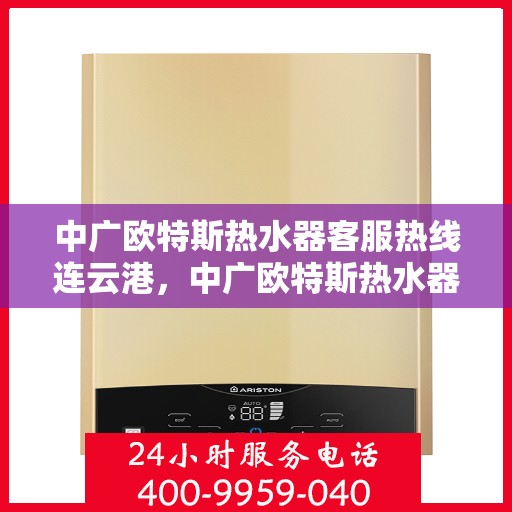 中广欧特斯热水器客服热线连云港，中广欧特斯热水器连云港客服热线详解
