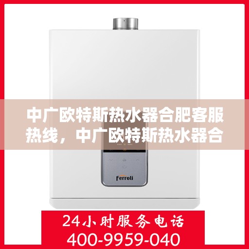 中广欧特斯热水器合肥客服热线，中广欧特斯热水器合肥客服热线，专业解答，贴心服务
