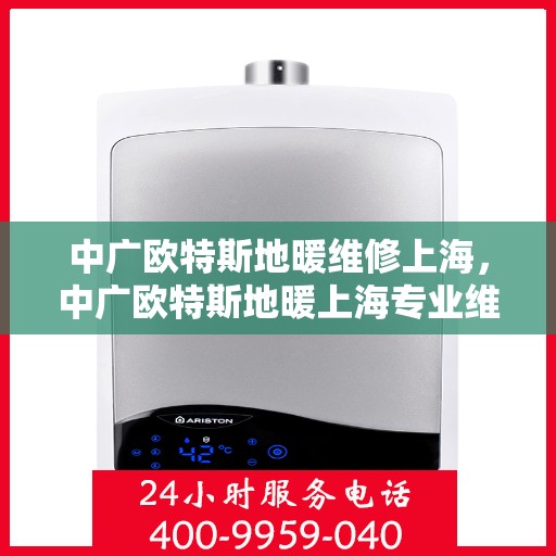 中广欧特斯地暖维修上海，中广欧特斯地暖上海专业维修服务