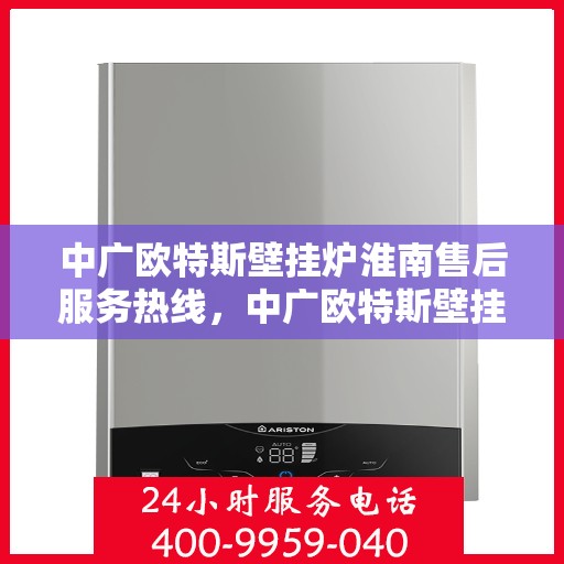 中广欧特斯壁挂炉淮南售后服务热线，中广欧特斯壁挂炉淮南售后服务热线，专业团队，贴心服务，为您解决壁挂炉问题！