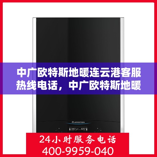 中广欧特斯地暖连云港客服热线电话，中广欧特斯地暖连云港客服热线详解，一站式服务，温暖您的生活