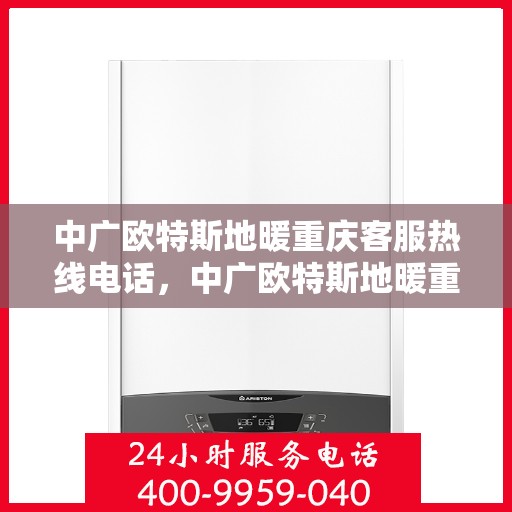 中广欧特斯地暖重庆客服热线电话，中广欧特斯地暖重庆客服热线详解，一站式服务，温暖您的生活