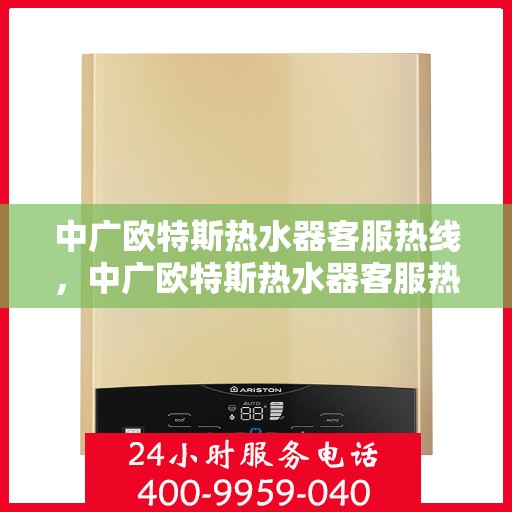 中广欧特斯热水器客服热线，中广欧特斯热水器客服热线，专业解答，贴心服务