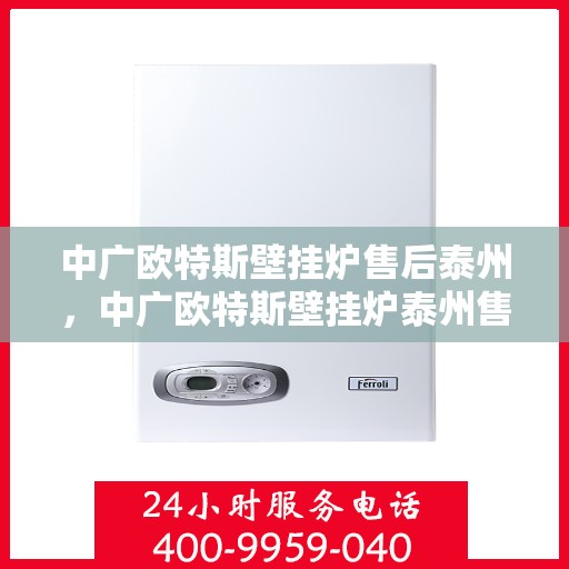 中广欧特斯壁挂炉售后泰州，中广欧特斯壁挂炉泰州售后服务中心，专业团队为您提供贴心服务