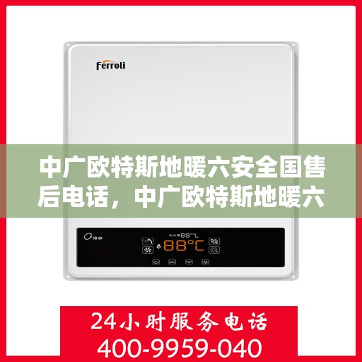 中广欧特斯地暖六安全国售后电话，中广欧特斯地暖六安全国售后热线及服务保障介绍