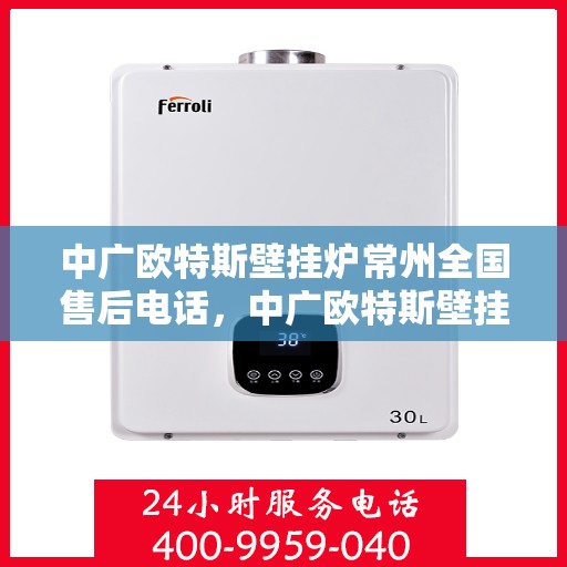中广欧特斯壁挂炉常州全国售后电话，中广欧特斯壁挂炉常州售后电话及全国售后服务解析