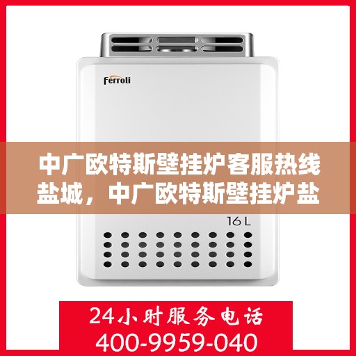 中广欧特斯壁挂炉客服热线盐城，中广欧特斯壁挂炉盐城客服热线详解