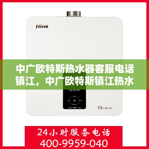 中广欧特斯热水器客服电话镇江，中广欧特斯镇江热水器客服热线全面解析