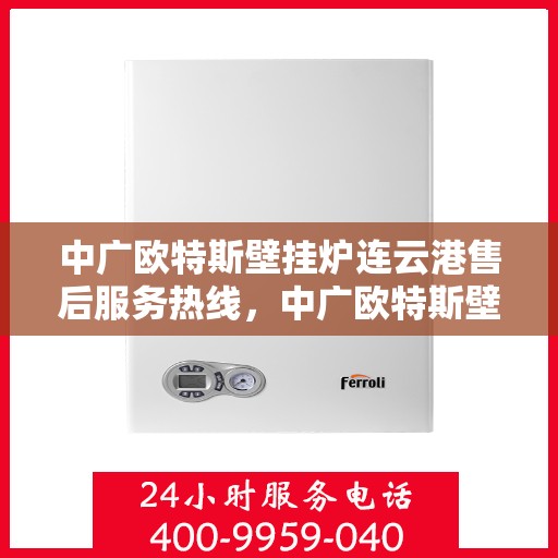 中广欧特斯壁挂炉连云港售后服务热线，中广欧特斯壁挂炉连云港售后服务热线，专业团队为您提供贴心服务