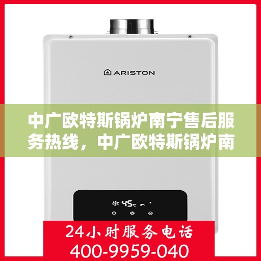 中广欧特斯锅炉南宁售后服务热线，中广欧特斯锅炉南宁售后服务热线，专业团队，贴心服务