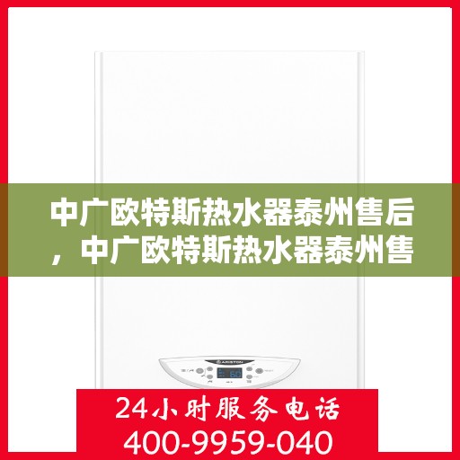 中广欧特斯热水器泰州售后，中广欧特斯热水器泰州售后服务解析
