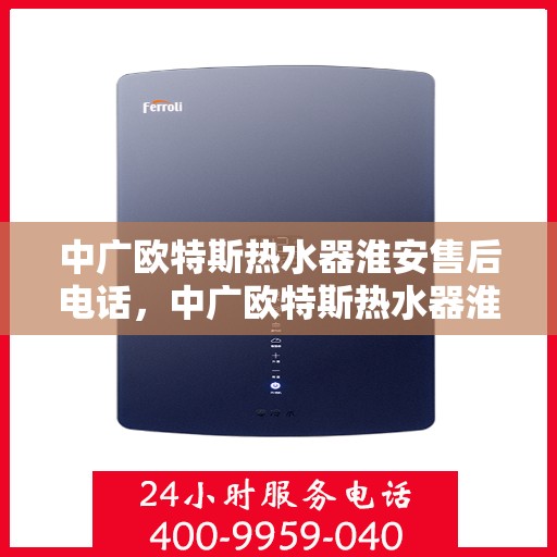 中广欧特斯热水器淮安售后电话，中广欧特斯热水器淮安售后服务热线及联系方式