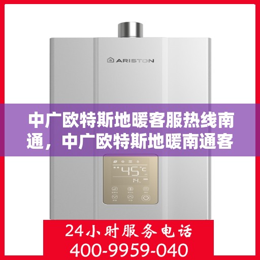 中广欧特斯地暖客服热线南通，中广欧特斯地暖南通客服热线全解析
