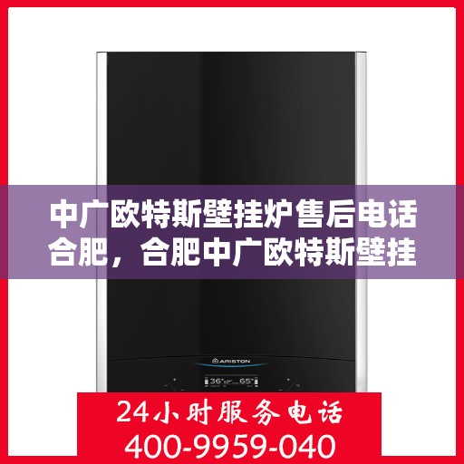 中广欧特斯壁挂炉售后电话合肥，合肥中广欧特斯壁挂炉售后服务热线及电话支持