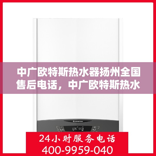 中广欧特斯热水器扬州全国售后电话，中广欧特斯热水器扬州售后电话及全国售后服务一览