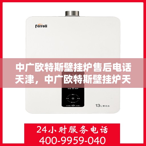 中广欧特斯壁挂炉售后电话天津，中广欧特斯壁挂炉天津售后专线及服务指南