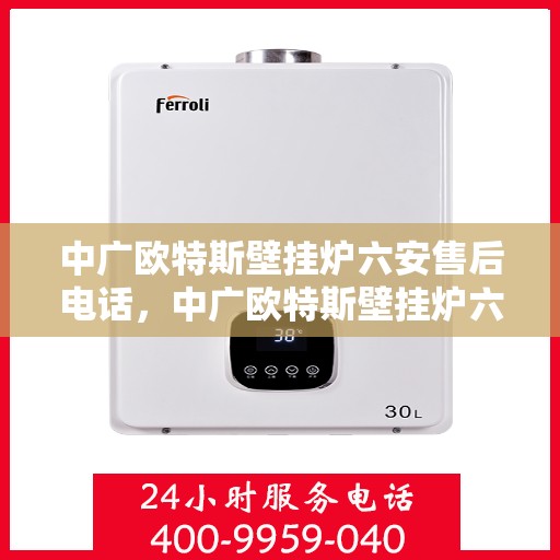 中广欧特斯壁挂炉六安售后电话，中广欧特斯壁挂炉六安售后专业支持热线公布