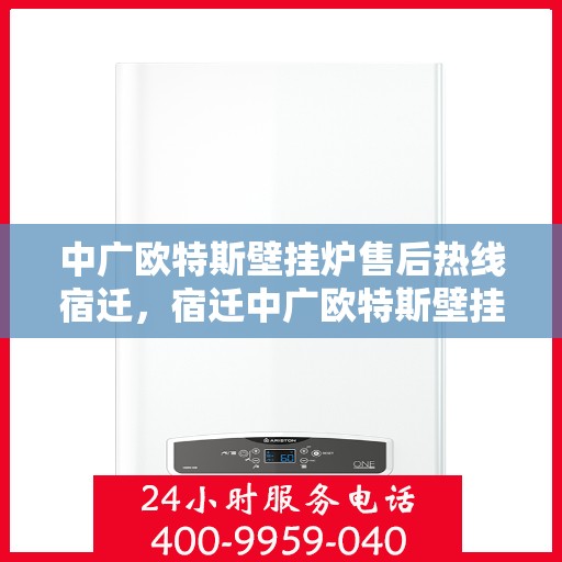 中广欧特斯壁挂炉售后热线宿迁，宿迁中广欧特斯壁挂炉专业售后热线及服务一览
