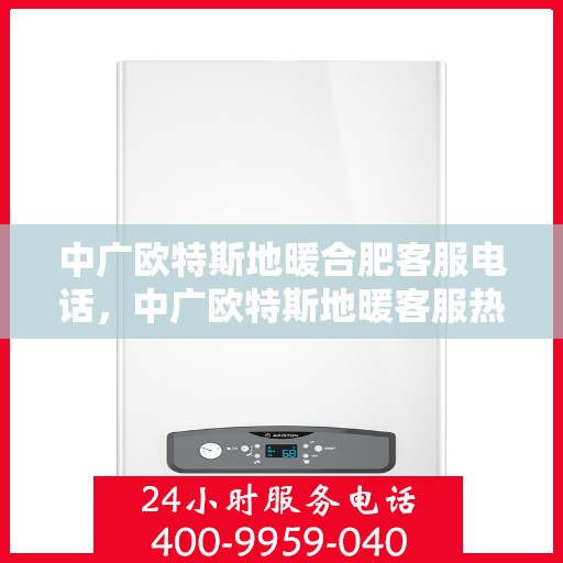 中广欧特斯地暖合肥客服电话，中广欧特斯地暖客服热线及咨询服务在合肥