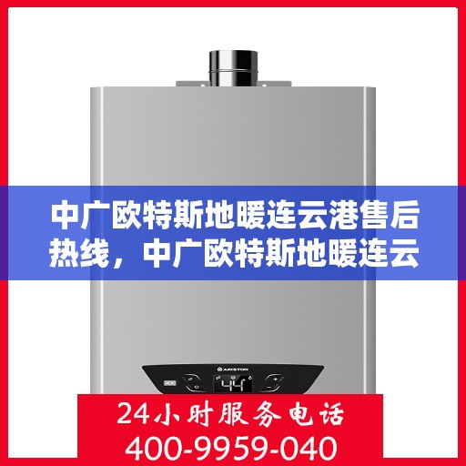 中广欧特斯地暖连云港售后热线，中广欧特斯地暖连云港售后服务热线详解