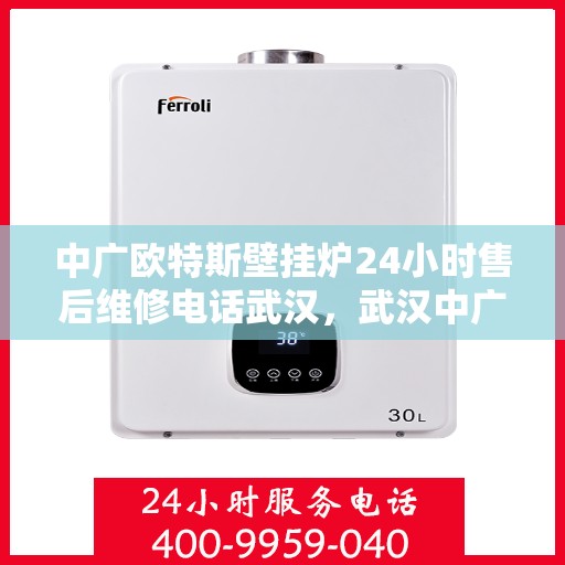 中广欧特斯壁挂炉24小时售后维修电话武汉，武汉中广欧特斯壁挂炉全天候售后维修服务热线