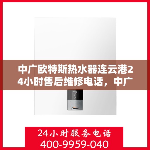 中广欧特斯热水器连云港24小时售后维修电话，中广欧特斯热水器连云港售后维修热线全天候为您服务