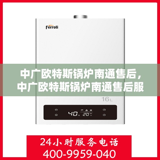 中广欧特斯锅炉南通售后，中广欧特斯锅炉南通售后服务详解