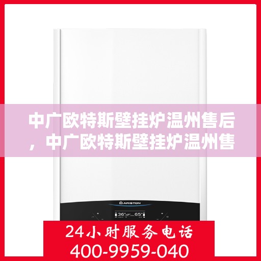 中广欧特斯壁挂炉温州售后，中广欧特斯壁挂炉温州售后服务中心，专业维修与贴心服务