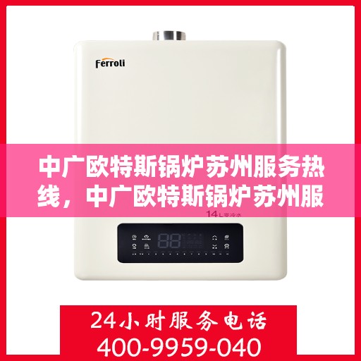 中广欧特斯锅炉苏州服务热线，中广欧特斯锅炉苏州服务热线，专业团队为您提供全方位服务支持
