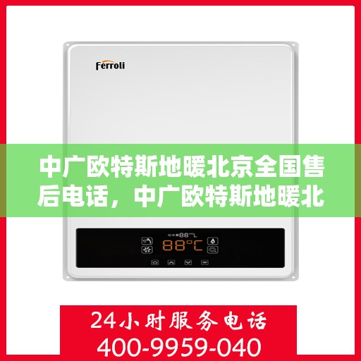 中广欧特斯地暖北京全国售后电话，中广欧特斯地暖北京售后热线及全国服务网点解析