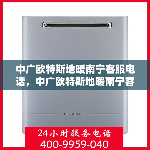 中广欧特斯地暖南宁客服电话，中广欧特斯地暖南宁客服热线及咨询联系方式