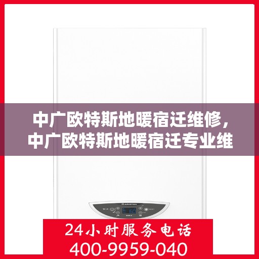 中广欧特斯地暖宿迁维修，中广欧特斯地暖宿迁专业维修服务
