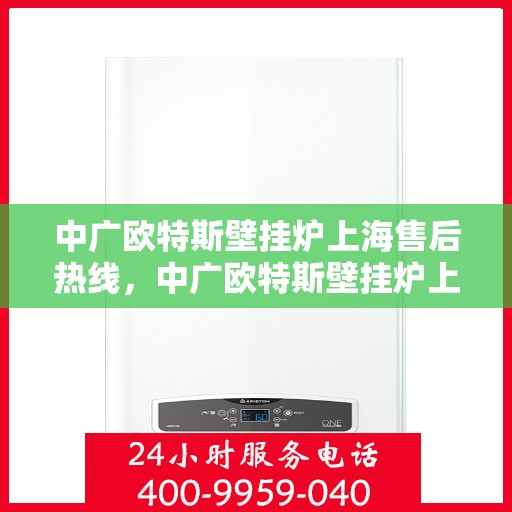 中广欧特斯壁挂炉上海售后热线，中广欧特斯壁挂炉上海售后热线，专业维修，贴心服务！