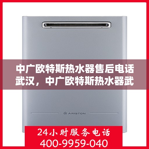 中广欧特斯热水器售后电话武汉，中广欧特斯热水器武汉售后电话及维修服务指南