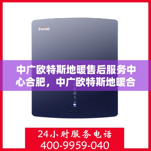 中广欧特斯地暖售后服务中心合肥，中广欧特斯地暖合肥售后服务中心，专业品质，贴心服务