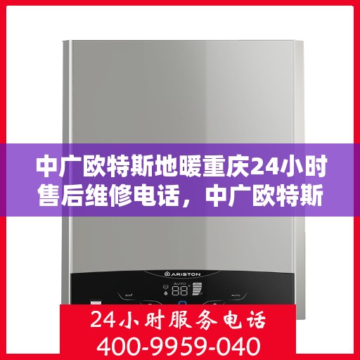 中广欧特斯地暖重庆24小时售后维修电话，中广欧特斯地暖重庆全天候售后维修服务热线解析