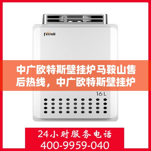 中广欧特斯壁挂炉马鞍山售后热线，中广欧特斯壁挂炉马鞍山售后服务热线，专业解决您的壁挂炉问题