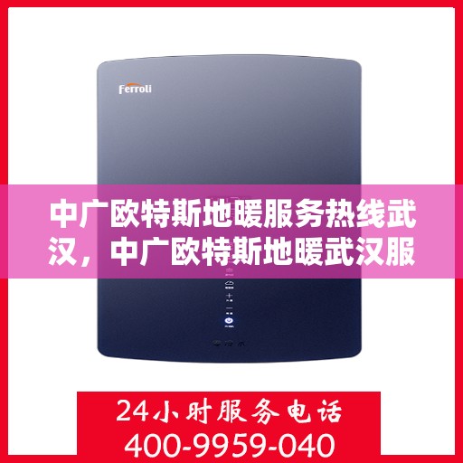 中广欧特斯地暖服务热线武汉，中广欧特斯地暖武汉服务热线详解